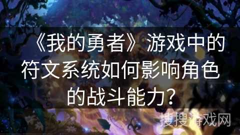 《我的勇者》游戏中的符文系统如何影响角色的战斗能力？