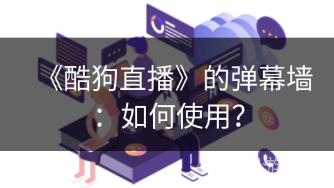 《酷狗直播》的弹幕墙:如何使用? 《酷狗直播》的弹幕墙:如何使用?