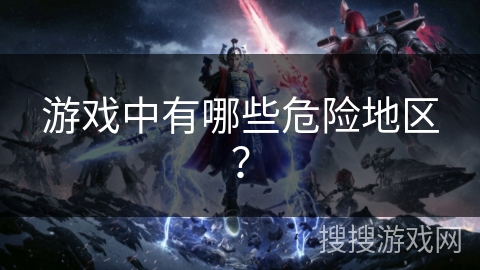 游戏中有哪些危险地区？