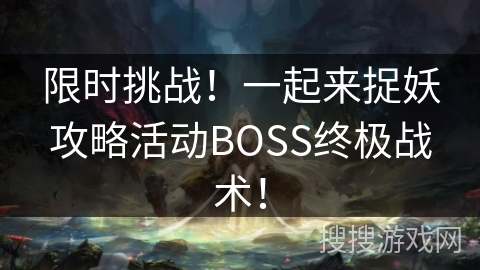 限时挑战！一起来捉妖攻略活动BOSS终极战术！