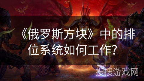 《俄罗斯方块》中的排位系统如何工作? 《俄罗斯方块》中的排位系统如何工作?