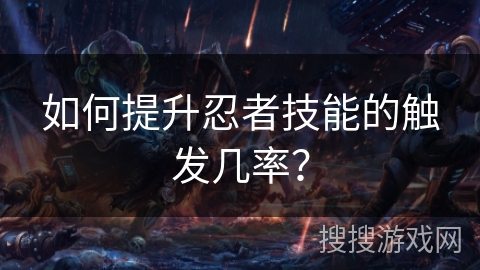 如何提升忍者技能的触发几率？