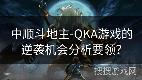 中顺斗地主-QKA游戏的逆袭机会分析要领? 中顺斗地主-QKA游戏的逆袭机会分析要领?