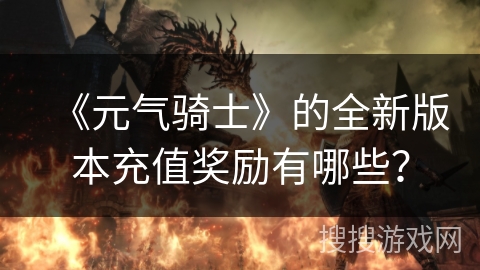 《元气骑士》的全新版本充值奖励有哪些? 《元气骑士》的全新版本充值奖励有哪些?