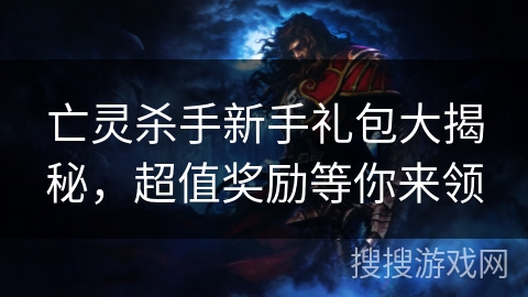 亡灵杀手新手礼包大揭秘，超值奖励等你来领