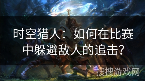 时空猎人：如何在比赛中躲避敌人的追击？