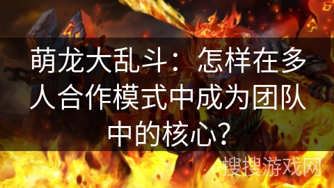 萌龙大乱斗：怎样在多人合作模式中成为团队中的核心？