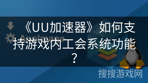 《UU加速器》如何支持游戏内工会系统功能？