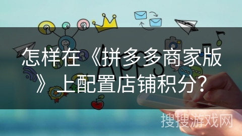 怎样在《拼多多商家版》上配置店铺积分？