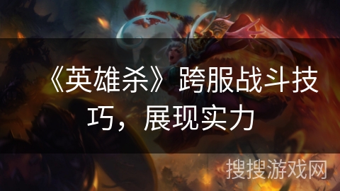 《英雄杀》跨服战斗技巧，展现实力