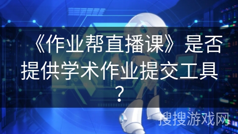 《作业帮直播课》是否提供学术作业提交工具? 《作业帮直播课》是否提供学术作业提交工具?
