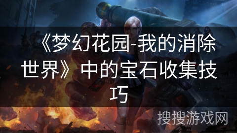 《梦幻花园-我的消除世界》中的宝石收集技巧 《梦幻花园-我的消除世界》中的宝石收集技巧