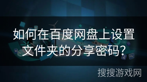 如何在百度网盘上设置文件夹的分享密码？