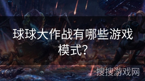 球球大作战有哪些游戏模式？