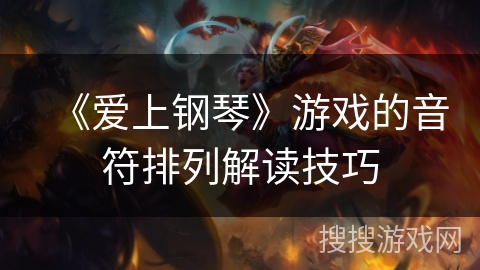 《爱上钢琴》游戏的音符排列解读技巧