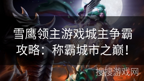雪鹰领主游戏城主争霸攻略:称霸城市之巅! 雪鹰领主游戏城主争霸攻略:称霸城市之巅!