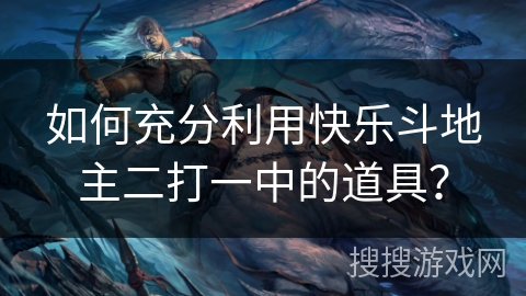 如何充分利用快乐斗地主二打一中的道具？