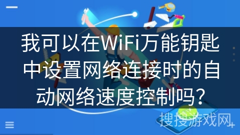 我可以在WiFi万能钥匙中设置网络连接时的自动网络速度控制吗？