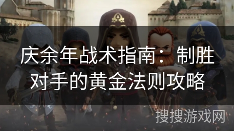 庆余年战术指南：制胜对手的黄金法则攻略