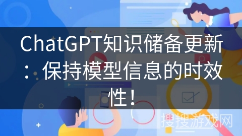 ChatGPT知识储备更新：保持模型信息的时效性！