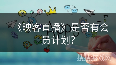 《映客直播》是否有会员计划？