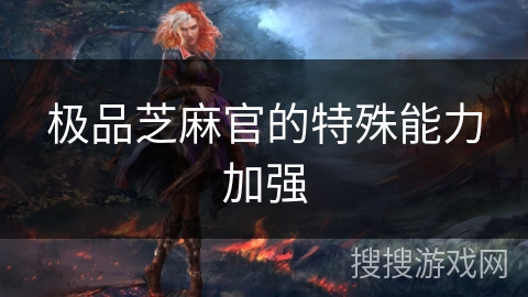 极品芝麻官的特殊能力加强 极品芝麻官的特殊能力加强