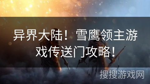 异界大陆!雪鹰领主游戏传送门攻略! 异界大陆!雪鹰领主游戏传送门攻略!