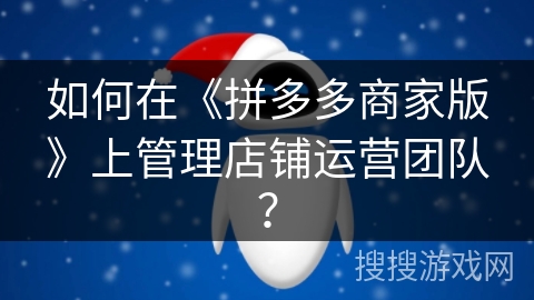 如何在《拼多多商家版》上管理店铺运营团队？