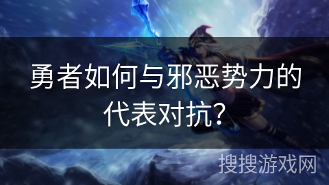 勇者如何与邪恶势力的代表对抗? 勇者如何与邪恶势力的代表对抗?