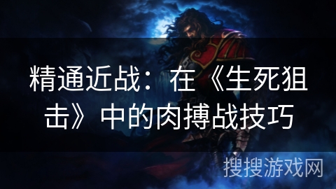 精通近战：在《生死狙击》中的肉搏战技巧
