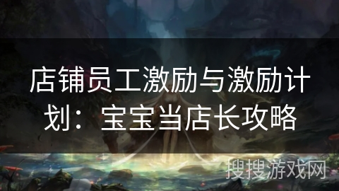 店铺员工激励与激励计划：宝宝当店长攻略