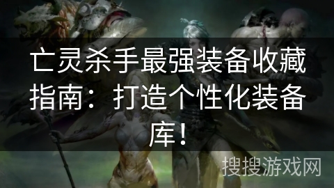 亡灵杀手最强装备收藏指南：打造个性化装备库！