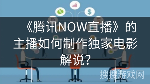 《腾讯NOW直播》的主播如何制作独家电影解说？