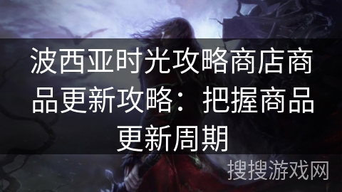 波西亚时光攻略商店商品更新攻略：把握商品更新周期