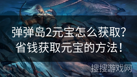 弹弹岛2元宝怎么获取？省钱获取元宝的方法！
