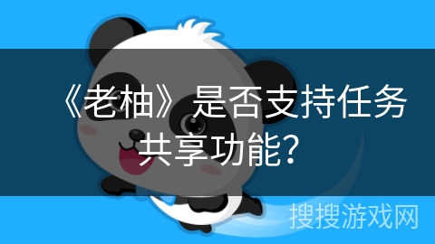 《老柚》是否支持任务共享功能？