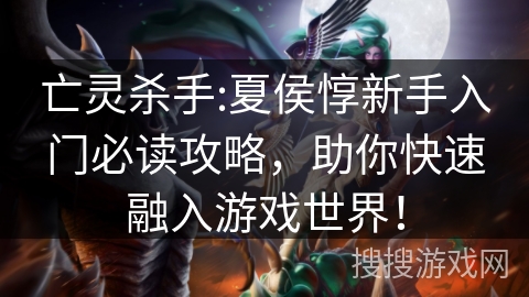 亡灵杀手:夏侯惇新手入门必读攻略，助你快速融入游戏世界！