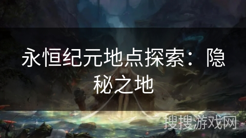 永恒纪元地点探索:隐秘之地 永恒纪元地点探索:隐秘之地