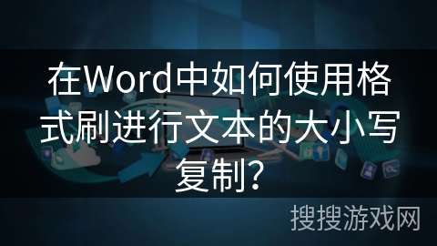 在Word中如何使用格式刷进行文本的大小写复制？