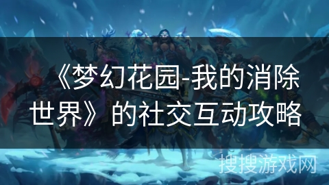 《梦幻花园-我的消除世界》的社交互动攻略