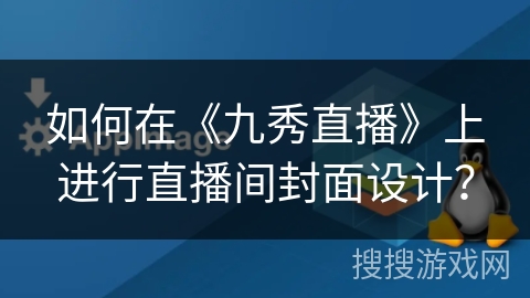 如何在《九秀直播》上进行直播间封面设计？