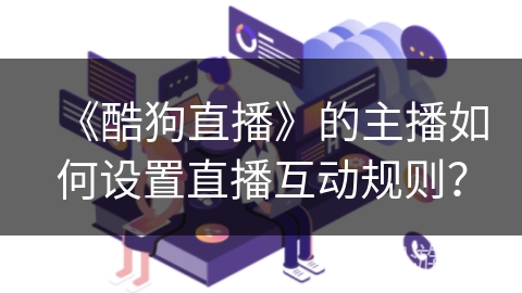 《酷狗直播》的主播如何设置直播互动规则？