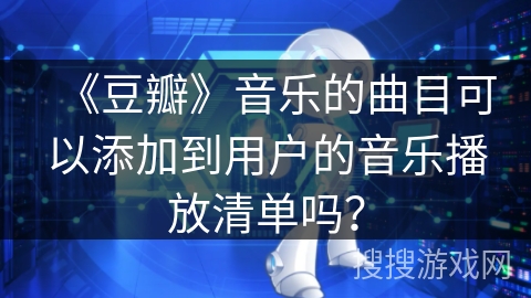 《豆瓣》音乐的曲目可以添加到用户的音乐播放清单吗？