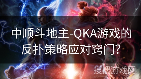 中顺斗地主-QKA游戏的反扑策略应对窍门？