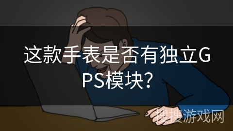 这款手表是否有独立GPS模块？