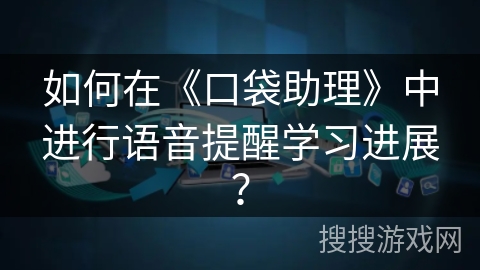 如何在《口袋助理》中进行语音提醒学习进展？