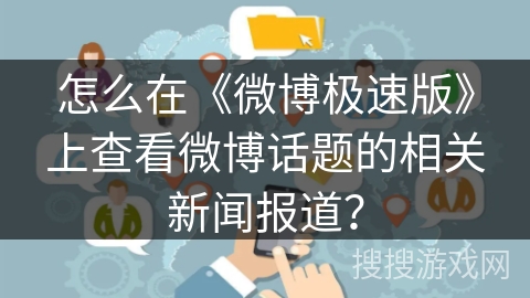 怎么在《微博极速版》上查看微博话题的相关新闻报道？