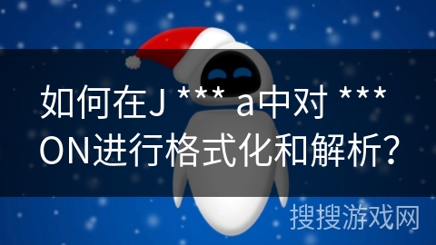 如何在J *** a中对 *** ON进行格式化和解析？
