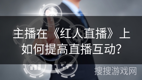 主播在《红人直播》上如何提高直播互动？