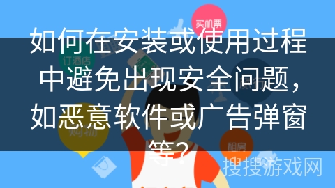 如何在安装或使用过程中避免出现安全问题，如恶意软件或广告弹窗等？